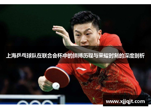 上海乒乓球队在联合会杯中的拼搏历程与荣耀时刻的深度剖析