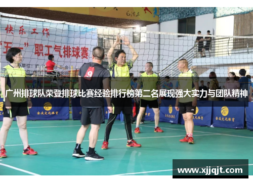 广州排球队荣登排球比赛经验排行榜第二名展现强大实力与团队精神