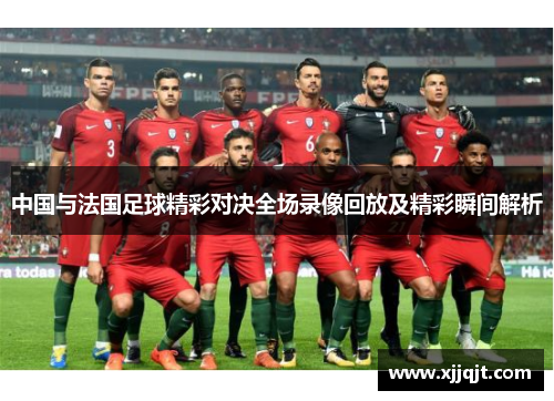 中国与法国足球精彩对决全场录像回放及精彩瞬间解析