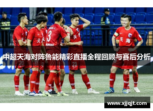 中超天海对阵鲁能精彩直播全程回顾与赛后分析