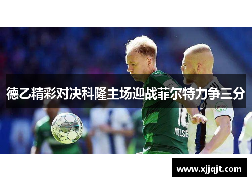 德乙精彩对决科隆主场迎战菲尔特力争三分