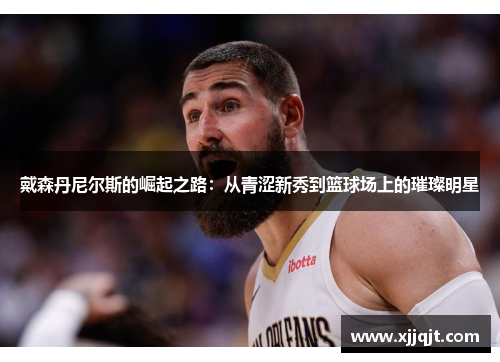 戴森丹尼尔斯的崛起之路：从青涩新秀到篮球场上的璀璨明星