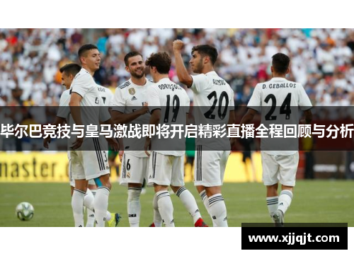毕尔巴竞技与皇马激战即将开启精彩直播全程回顾与分析