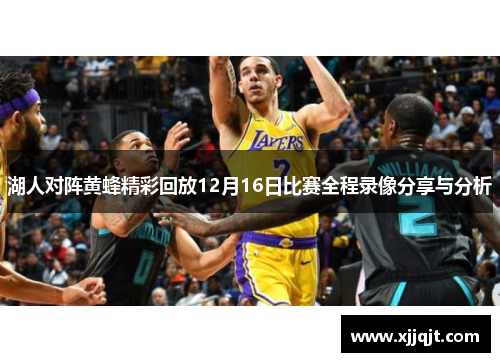 湖人对阵黄蜂精彩回放12月16日比赛全程录像分享与分析
