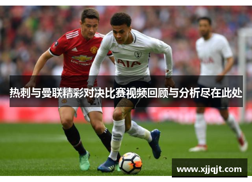 热刺与曼联精彩对决比赛视频回顾与分析尽在此处