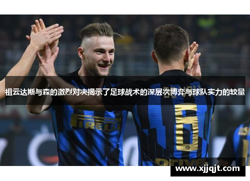 祖云达斯与森的激烈对决揭示了足球战术的深层次博弈与球队实力的较量