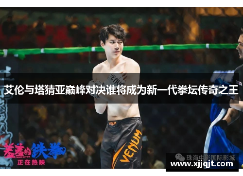 艾伦与塔猜亚巅峰对决谁将成为新一代拳坛传奇之王