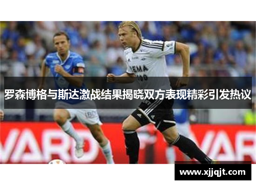 罗森博格与斯达激战结果揭晓双方表现精彩引发热议